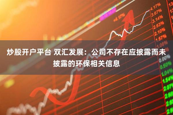 炒股开户平台 双汇发展：公司不存在应披露而未披露的环保相关信息