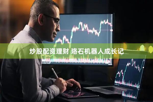 炒股配资理财 珞石机器人成长记