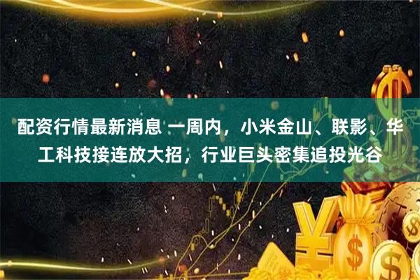 配资行情最新消息 一周内，小米金山、联影、华工科技接连放大招，行业巨头密集追投光谷